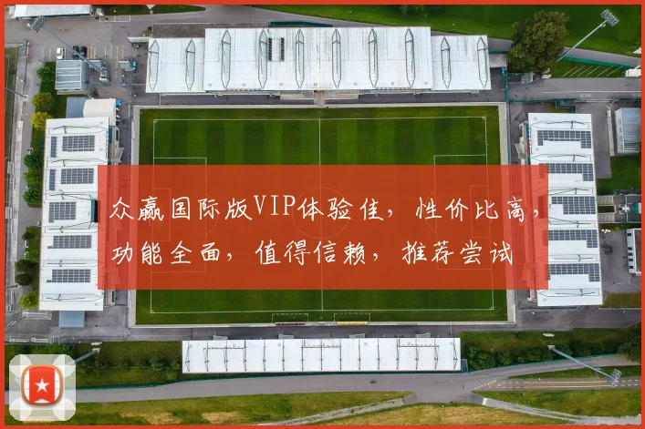 众赢国际版VIP体验佳，性价比高，功能全面，值得信赖，推荐尝试