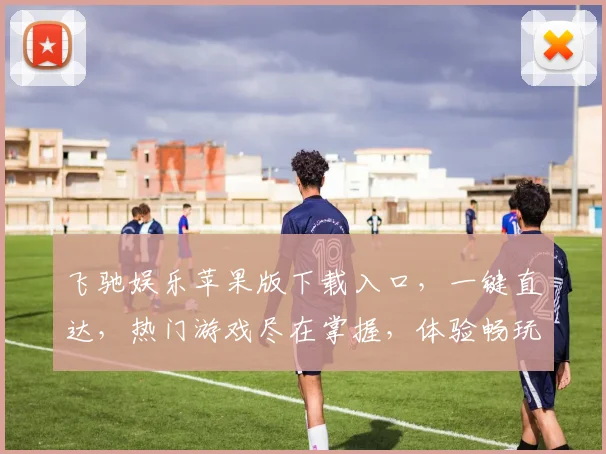 飞驰娱乐苹果版下载入口，一键直达，热门游戏尽在掌握，体验畅玩逗逗逗，轻松下载