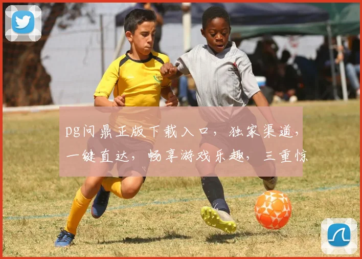 pg问鼎正版下载入口，独家渠道，一键直达，畅享游戏乐趣，三重惊喜等你来