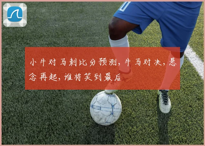 小牛对马刺比分预测,牛马对决,悬念再起,谁将笑到最后