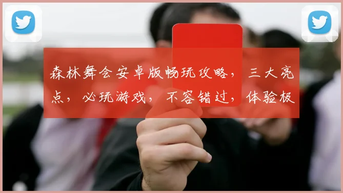 森林舞会安卓版畅玩攻略，三大亮点，必玩游戏，不容错过，体验极致乐趣
