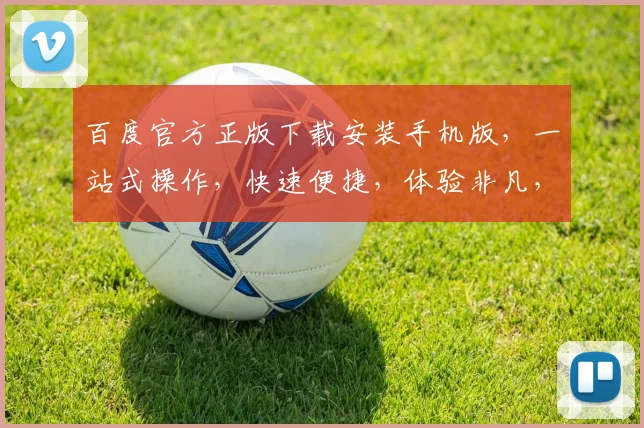 百度官方正版下载安装手机版，一站式操作，快速便捷，体验非凡，三步搞定，轻松享受