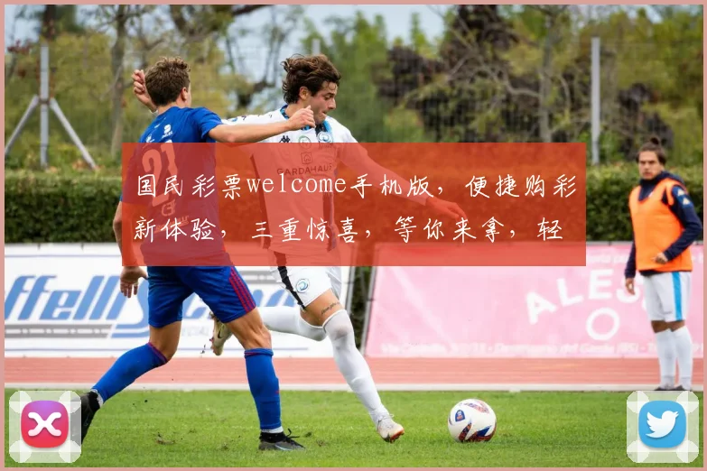 国民彩票welcome手机版，便捷购彩新体验，三重惊喜，等你来拿，轻松中奖