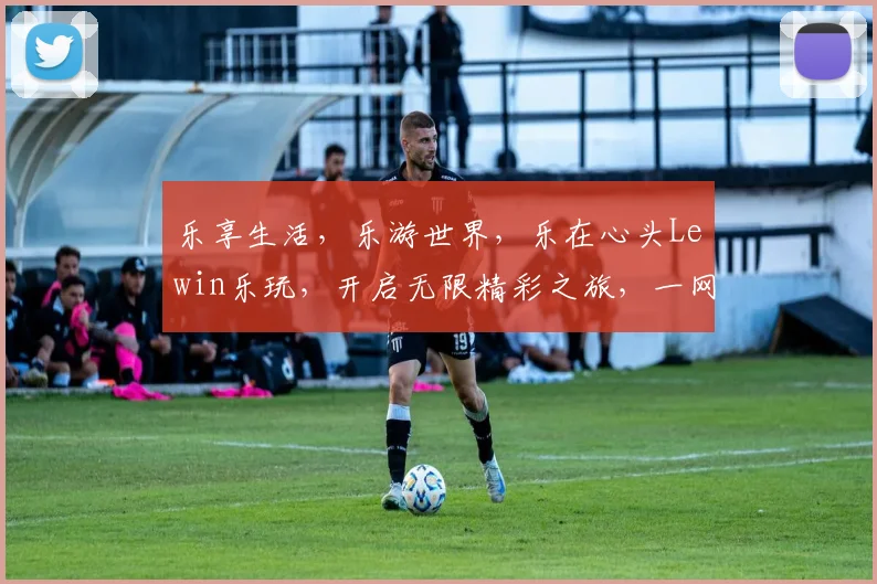 乐享生活，乐游世界，乐在心头Lewin乐玩，开启无限精彩之旅，一网打尽。