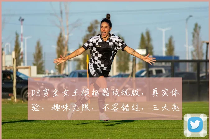 pg赏金女王模拟器试玩版，真实体验，趣味无限，不容错过，三大亮点，等你探索