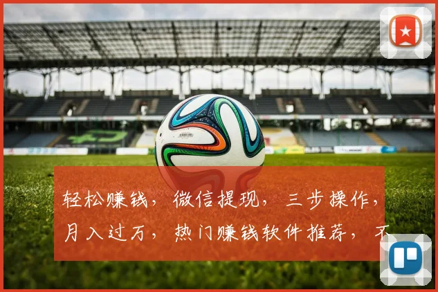 轻松赚钱，微信提现，三步操作，月入过万，热门赚钱软件推荐，不容错过
