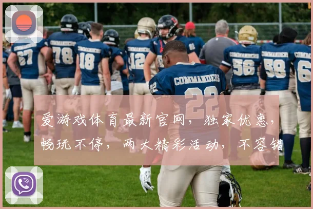 爱游戏体育最新官网，独家优惠，畅玩不停，两大精彩活动，不容错过，立即体验