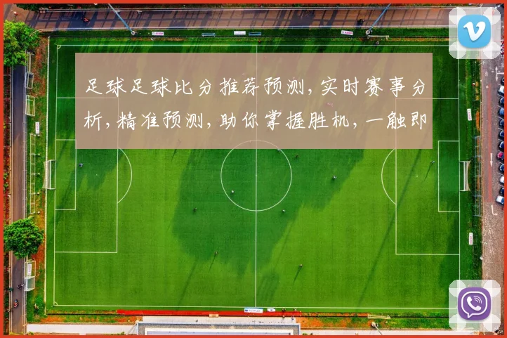 足球足球比分推荐预测,实时赛事分析,精准预测,助你掌握胜机,一触即发,锁定精彩